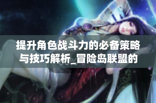 提升角色战斗力的必备策略与技巧解析_冒险岛联盟的理想