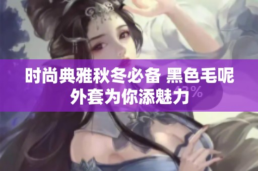 时尚典雅秋冬必备 黑色毛呢外套为你添魅力