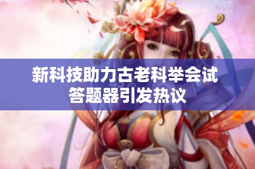 新科技助力古老科举会试 答题器引发热议