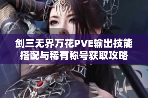 剑三无界万花PVE输出技能搭配与稀有称号获取攻略