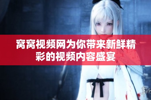 窝窝视频网为你带来新鲜精彩的视频内容盛宴
