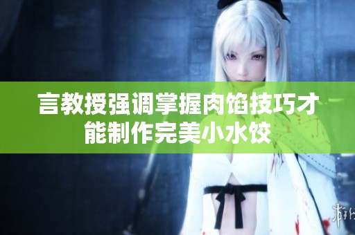 言教授强调掌握肉馅技巧才能制作完美小水饺