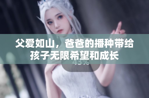 父爱如山，爸爸的播种带给孩子无限希望和成长