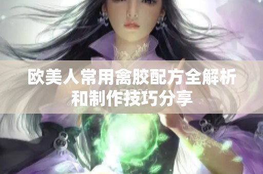 欧美人常用禽胶配方全解析和制作技巧分享