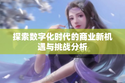 探索数字化时代的商业新机遇与挑战分析
