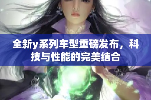 全新y系列车型重磅发布，科技与性能的完美结合