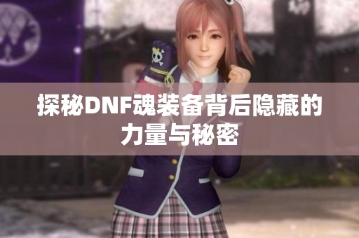 探秘DNF魂装备背后隐藏的力量与秘密