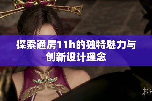 探索通房11h的独特魅力与创新设计理念