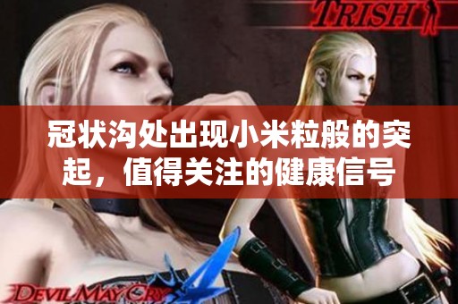 冠状沟处出现小米粒般的突起，值得关注的健康信号