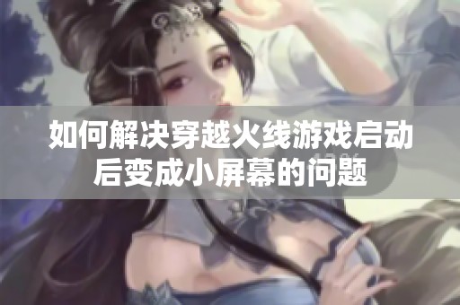 如何解决穿越火线游戏启动后变成小屏幕的问题