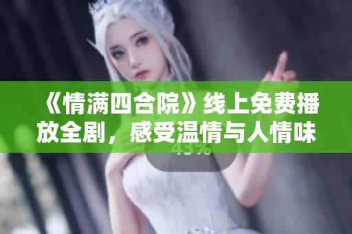 《情满四合院》线上免费播放全剧，感受温情与人情味