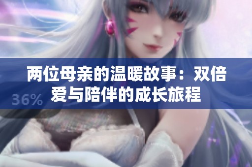 两位母亲的温暖故事：双倍爱与陪伴的成长旅程