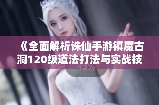 《全面解析诛仙手游镇魔古洞120级道法打法与实战技巧》