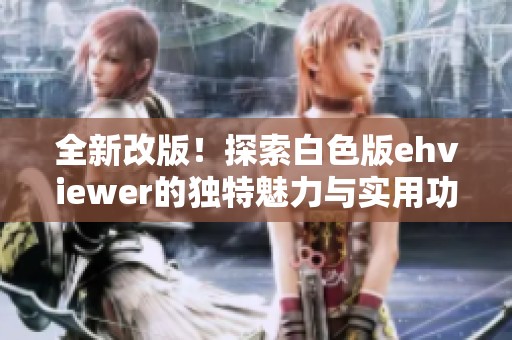 全新改版！探索白色版ehviewer的独特魅力与实用功能