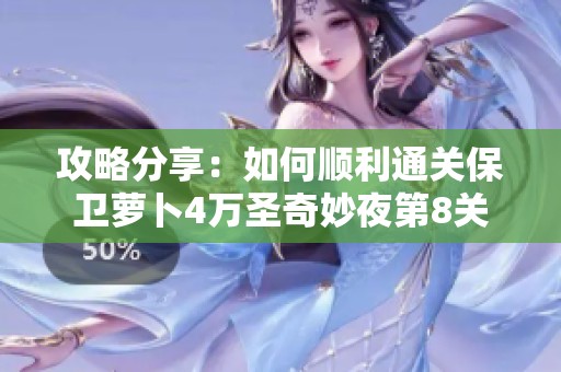 攻略分享：如何顺利通关保卫萝卜4万圣奇妙夜第8关