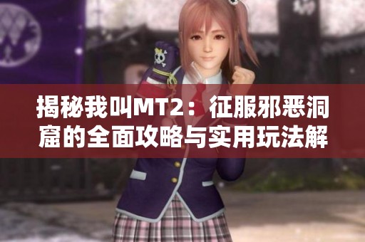 揭秘我叫MT2：征服邪恶洞窟的全面攻略与实用玩法解析