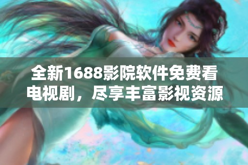 全新1688影院软件免费看电视剧，尽享丰富影视资源