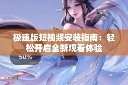 极速版短视频安装指南：轻松开启全新观看体验