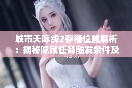 城市天际线2存档位置解析：揭秘隐藏任务触发条件及高效完成技巧