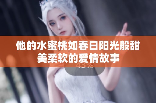 他的水蜜桃如春日阳光般甜美柔软的爱情故事