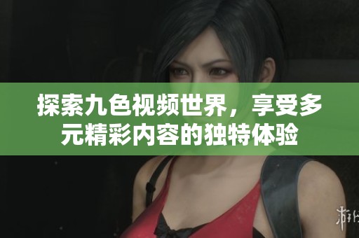 探索九色视频世界，享受多元精彩内容的独特体验