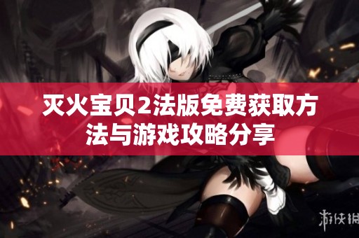 灭火宝贝2法版免费获取方法与游戏攻略分享