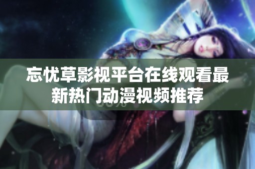 忘忧草影视平台在线观看最新热门动漫视频推荐