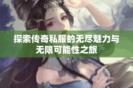 探索传奇私服的无尽魅力与无限可能性之旅