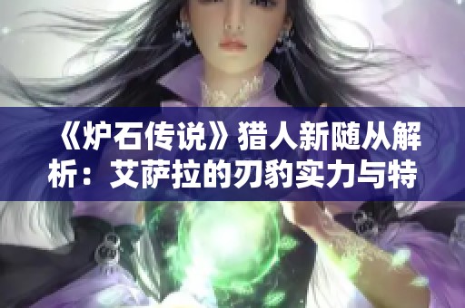 《炉石传说》猎人新随从解析：艾萨拉的刃豹实力与特点分析