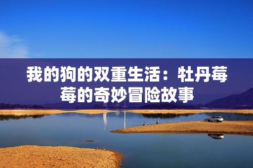 我的狗的双重生活：牡丹莓莓的奇妙冒险故事