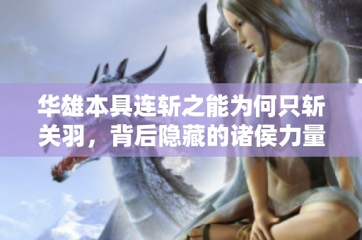 华雄本具连斩之能为何只斩关羽，背后隐藏的诸侯力量解析