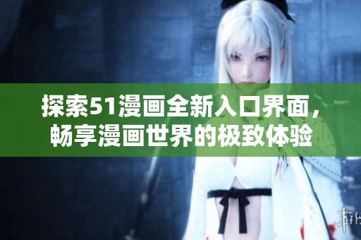 探索51漫画全新入口界面，畅享漫画世界的极致体验