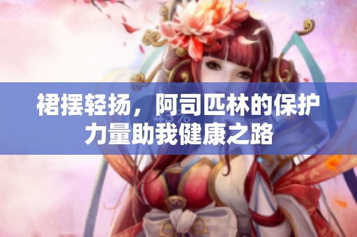 裙摆轻扬，阿司匹林的保护力量助我健康之路