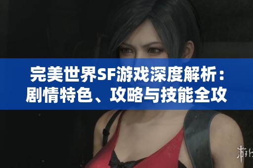 完美世界SF游戏深度解析：剧情特色、攻略与技能全攻略