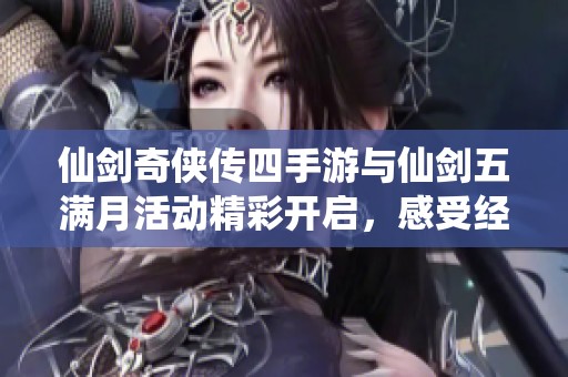 仙剑奇侠传四手游与仙剑五满月活动精彩开启，感受经典重温魅力