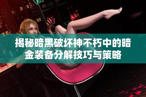 揭秘暗黑破坏神不朽中的暗金装备分解技巧与策略