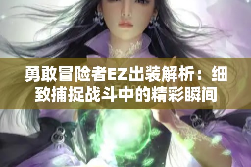 勇敢冒险者EZ出装解析：细致捕捉战斗中的精彩瞬间