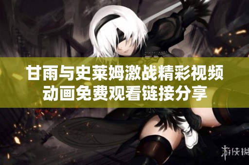 甘雨与史莱姆激战精彩视频动画免费观看链接分享