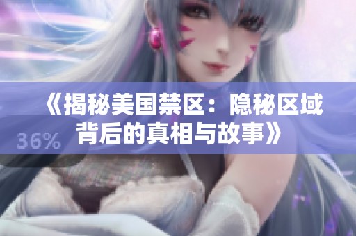 《揭秘美国禁区：隐秘区域背后的真相与故事》