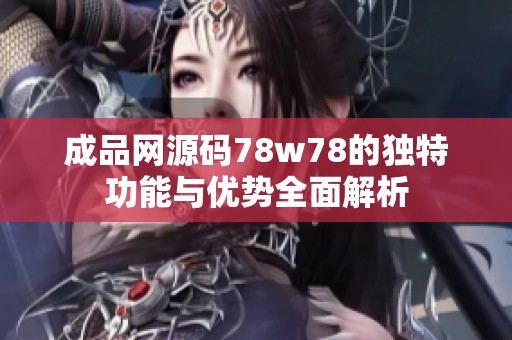 成品网源码78w78的独特功能与优势全面解析