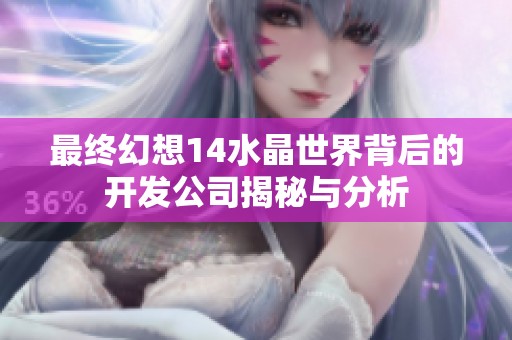 最终幻想14水晶世界背后的开发公司揭秘与分析