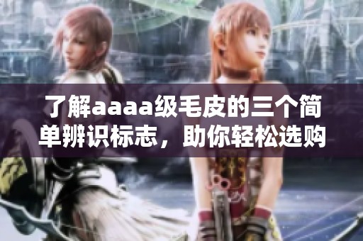 了解aaaa级毛皮的三个简单辨识标志，助你轻松选购