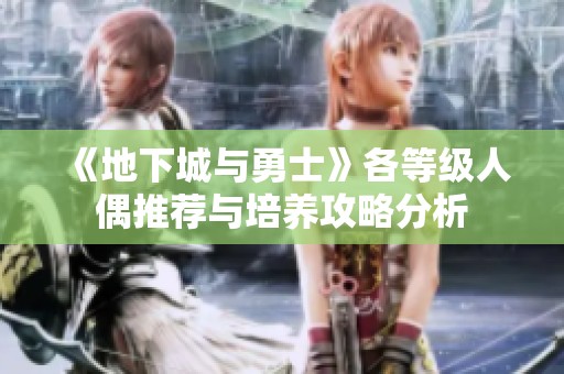 《地下城与勇士》各等级人偶推荐与培养攻略分析