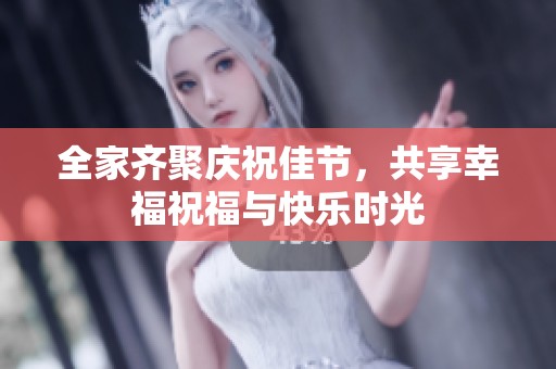 全家齐聚庆祝佳节，共享幸福祝福与快乐时光