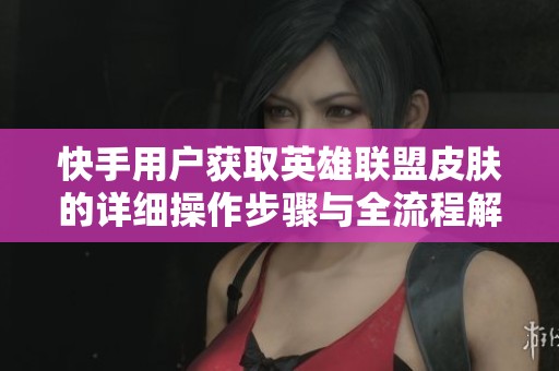 快手用户获取英雄联盟皮肤的详细操作步骤与全流程解析