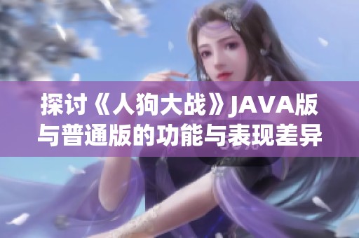 探讨《人狗大战》JAVA版与普通版的功能与表现差异
