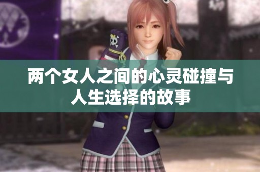 两个女人之间的心灵碰撞与人生选择的故事