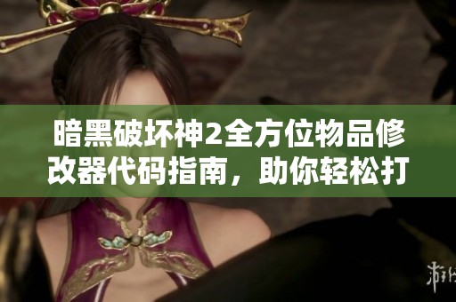 暗黑破坏神2全方位物品修改器代码指南，助你轻松打造强力装备