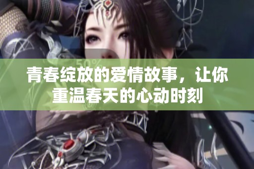 青春绽放的爱情故事，让你重温春天的心动时刻