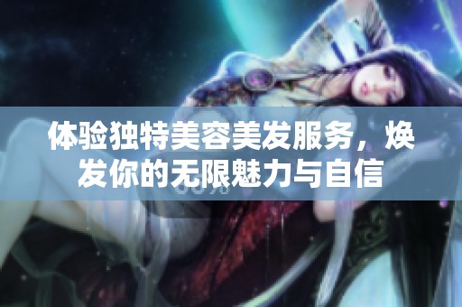 体验独特美容美发服务，焕发你的无限魅力与自信